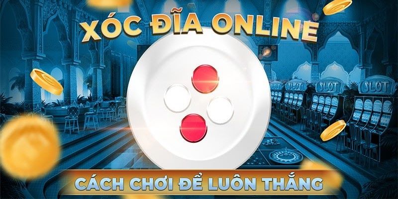 Chiến thuật chơi xóc đĩa chỉ thắng không thua